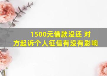 1500元借款没还 对方起诉个人征信有没有影响